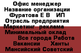 Офис-менеджер › Название организации ­ Фуратова Е.В., ИП › Отрасль предприятия ­ Маркетинг, реклама, PR › Минимальный оклад ­ 20 000 - Все города Работа » Вакансии   . Ханты-Мансийский,Советский г.